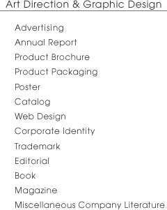 Art Direction & Graphic Design Advertising Annual ReportProduct BrochureProduct PackagingPosterCatalogWeb DesignCorporate IdentityTrademarkEditionalBookMagazineMiscellaneous Company literature